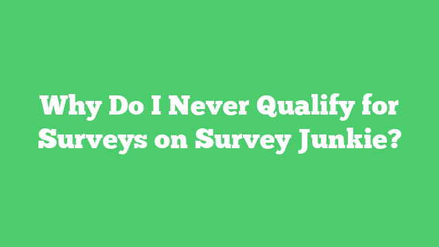 Why Do I Never Qualify for Surveys on Survey Junkie?